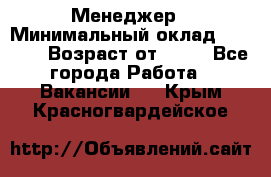 Менеджер › Минимальный оклад ­ 8 000 › Возраст от ­ 18 - Все города Работа » Вакансии   . Крым,Красногвардейское